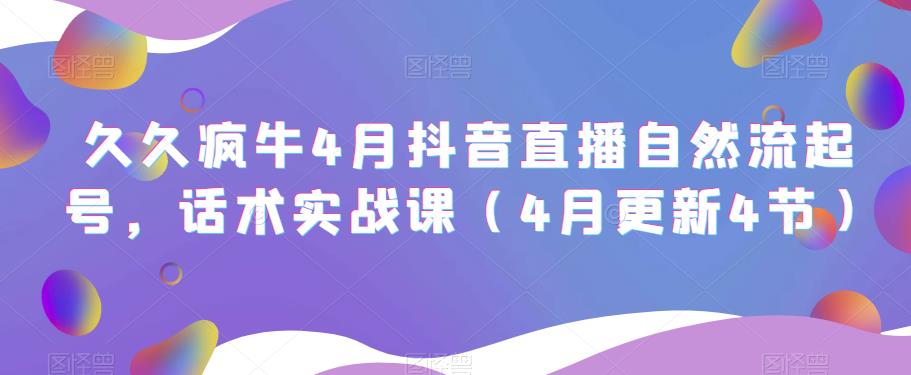 久久疯牛4月抖音直播纯自然流起号，话术实战课（4月更新4节）-副业城