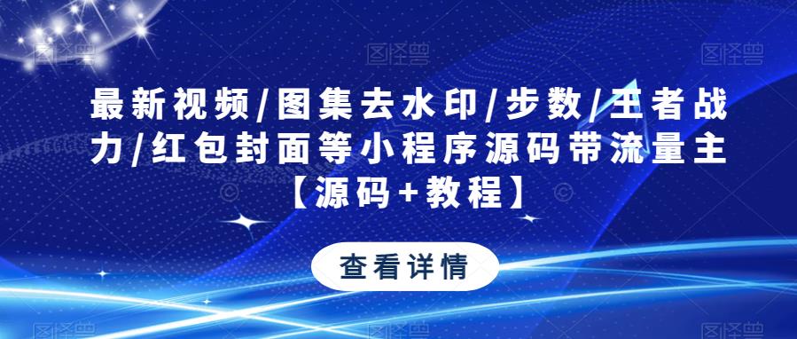 最新视频/图集去水印/步数/王者战力/红包封面等小程序源码带流量主【源码+教程】-副业城