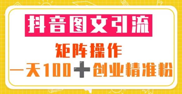 抖音图文引流矩阵操作一天100+创业精准粉（5节视频课+素材模板）-副业城