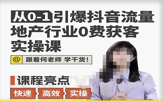 从0-1引爆抖音流量地产行业0费获客实操课，跟着地产人何老师，快速高效实操学干货-副业城