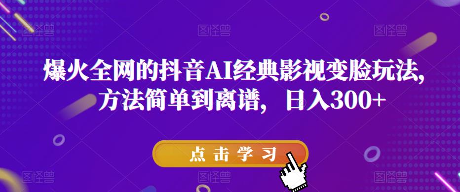 爆火全网的抖音AI经典影视变脸玩法，方法简单到离谱，日入300+【揭秘】-副业城