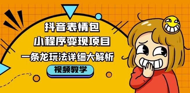 抖音表情包小程序变现项目，一条龙玩法详细大解析，视频版学习！-副业城