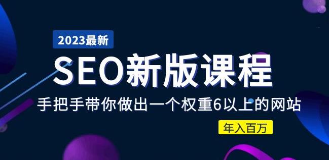 2023某大佬收费SEO新版课程：手把手带你做出一个权重6以上的网站，年入百万-副业城