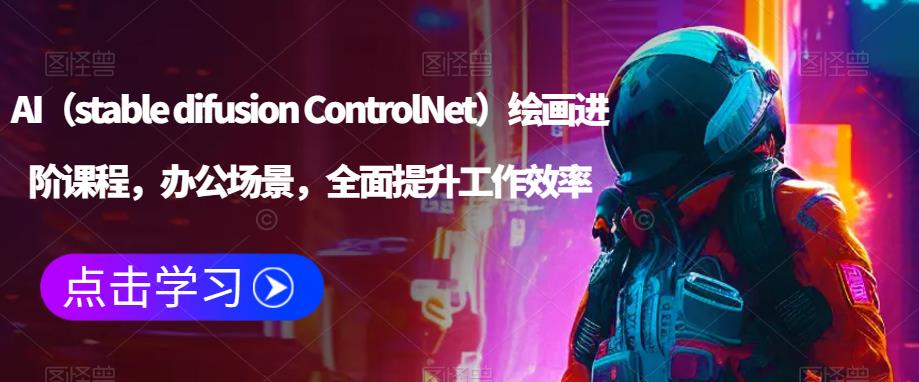 AI（stable difusion ControlNet）绘画进阶课程，办公场景，全面提升工作效率-副业城