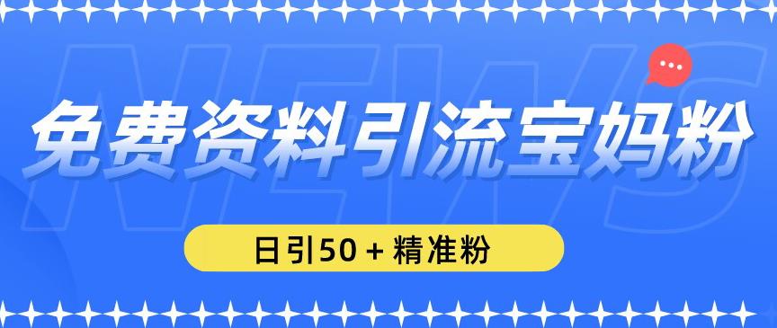 免费资料引流宝妈粉，日引50+精准粉【揭秘】-副业城