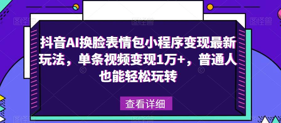 抖音AI换脸表情包小程序变现最新玩法，单条视频变现1万+，普通人也能轻松玩转！-副业城