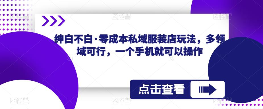 绅白不白·零成本私域服装店玩法，多领域可行，一个手机就可以操作-副业城