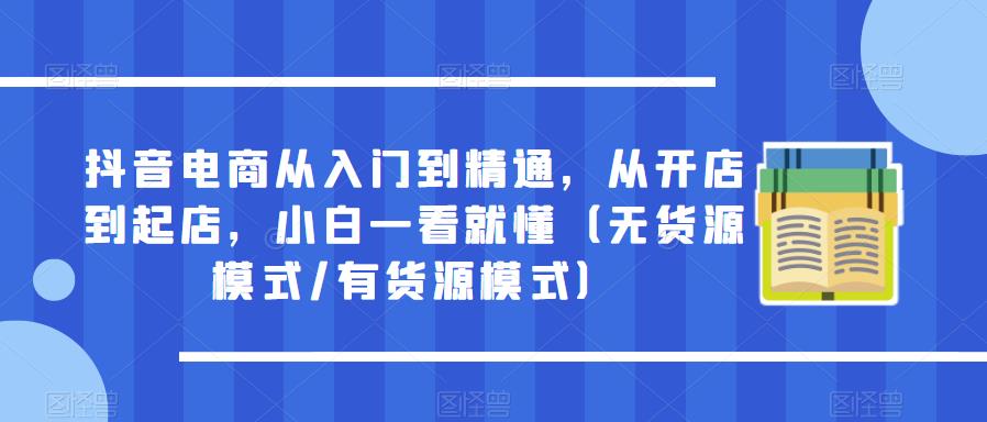 抖音电商从入门到精通，从开店到起店，小白一看就懂（无货源模式/有货源模式）-副业城