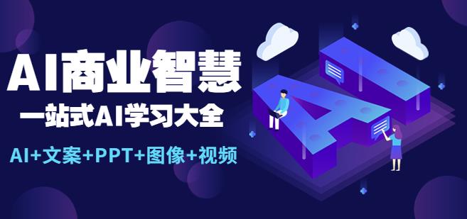 AI商业智慧：一站式AI学习大全【AI+文案+PPT+图像+视频】-副业城