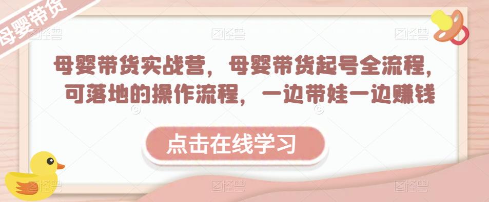 母婴带货实战营，母婴带货起号全流程，可落地的操作流程，一边带娃一边赚钱（附素材）-副业城