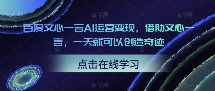 百度文心一言AI运营变现，借助文心一言，一天就可以创造奇迹-副业城