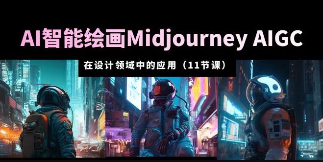 AI·智能绘画Midjourney AIGC在设计领域中的应用从入门到精通（11节课）-副业城