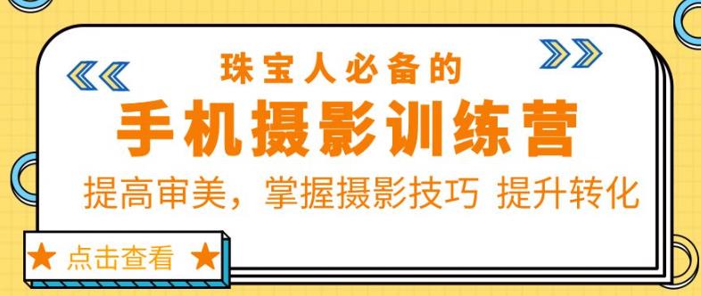 珠宝人必备的手机摄影训练营第7期：提高审美，掌握摄影技巧提升转化-副业城