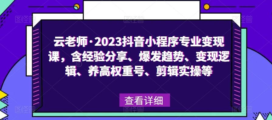云老师·2023抖音小程序专业变现课，含经验分享、爆发趋势、变现逻辑、养高权重号、剪辑实操等-副业城