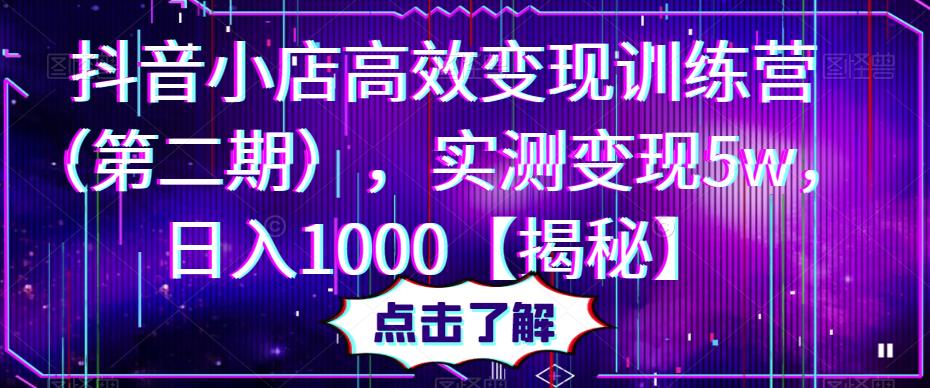 抖音小店高效变现训练营（第二期），实测变现5w，日入1000【揭秘】-副业城