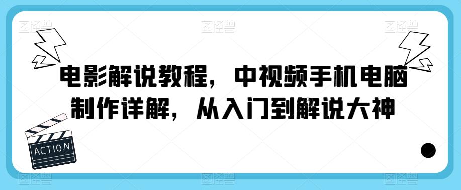 电影解说教程，中视频手机电脑制作详解，从入门到解说大神-副业城