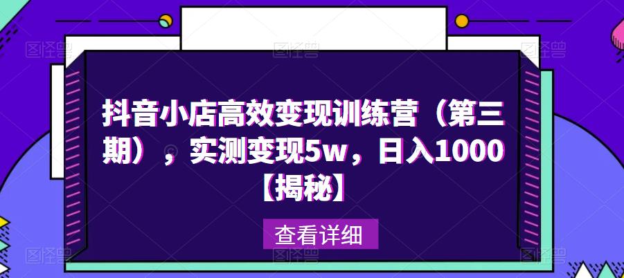 抖音小店高效变现训练营（第三期），实测变现5w，日入1000【揭秘】-副业城