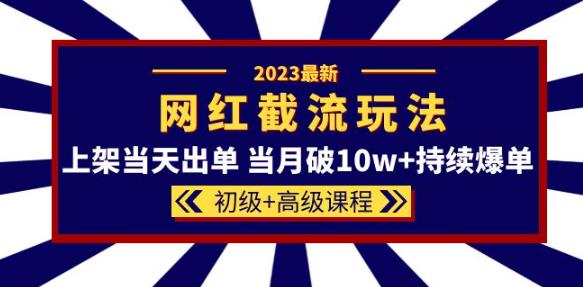 2023网红·同款截流玩法【初级+高级课程】上架当天出单当月破10w+持续爆单-副业城