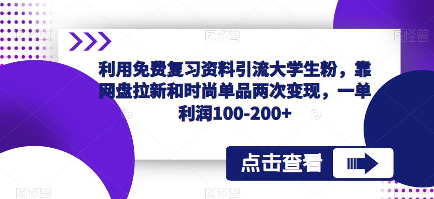 利用免费复习资料引流大学生粉，靠网盘拉新和时尚单品两次变现，一单利润100-200+-副业城