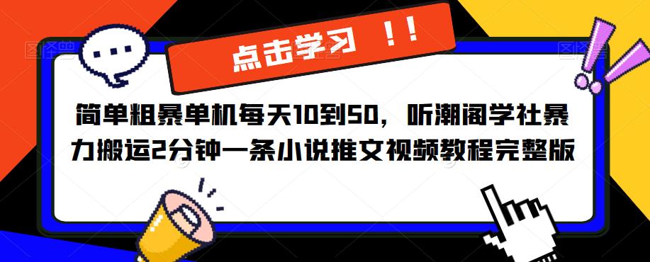 简单粗暴单机每天10到50，听潮阁学社暴力搬运2分钟一条小说推文视频教程完整版【揭秘】-副业城