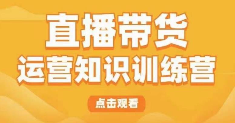 直播带货运营知识训练营，听得懂、用得上、有效果，教你学会直播带货、主播运营，实现0-1的飞跃-副业城