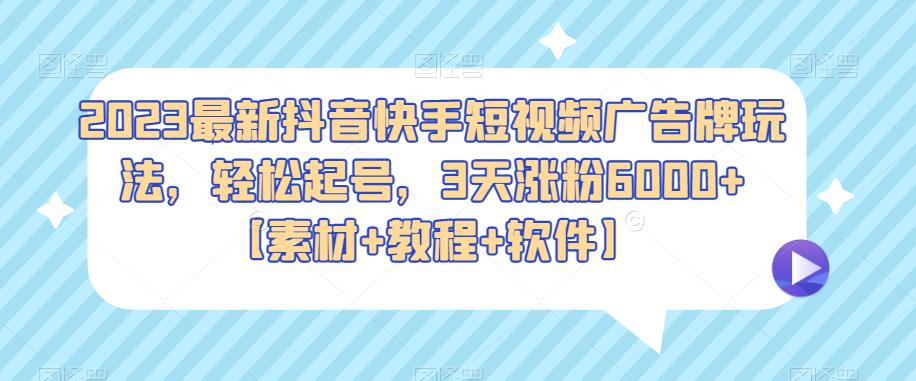 2023最新抖音快手短视频广告牌玩法，轻松起号，3天涨粉6000+【素材+教程+软件】-副业城