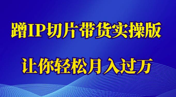 蹭这个IP切片带货实操版，让你轻松月入过万（教程+素材）-副业城