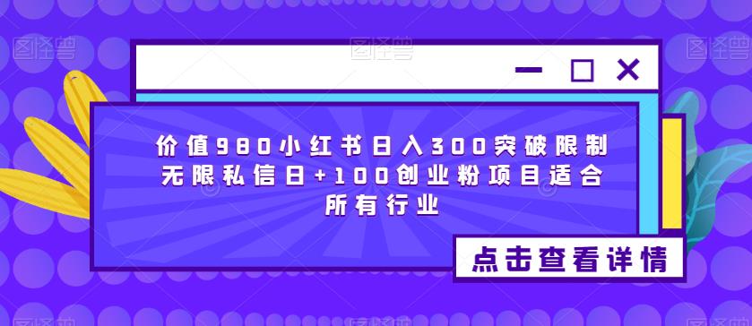 价值980小红书日入300突破限制无限私信日+100创业粉项目适合所有行业-副业城