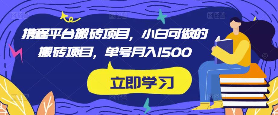 携程平台搬砖项目，小白可做的搬砖项目，单号月入1500-副业城