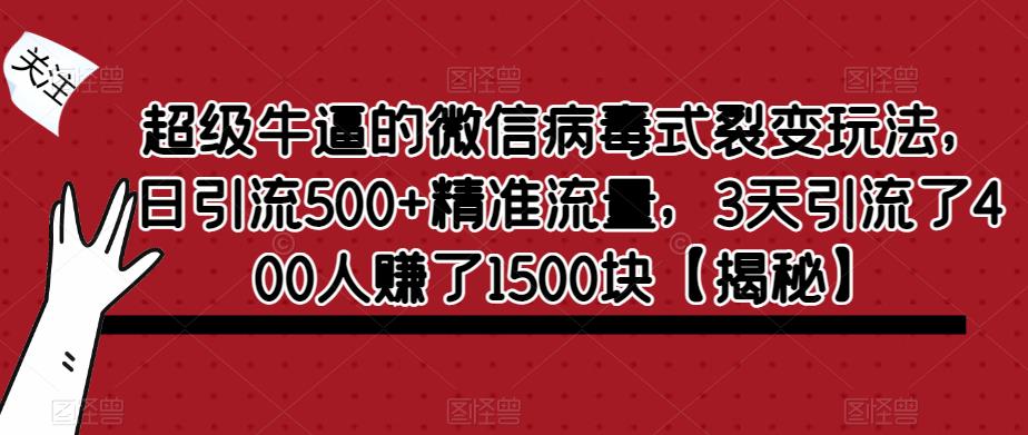 超级牛逼的微信病毒式裂变玩法，日引流500+精准流量，3天引流了400人赚了1500块【揭秘】-副业城