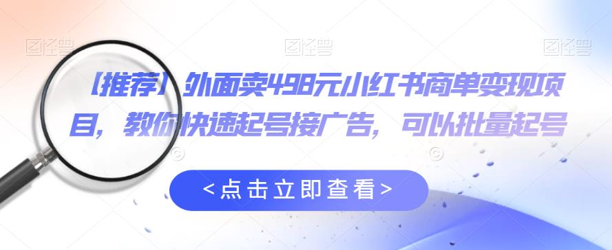 外面卖498元小红书商单变现项目，教你快速起号接广告，可以批量起号-副业城