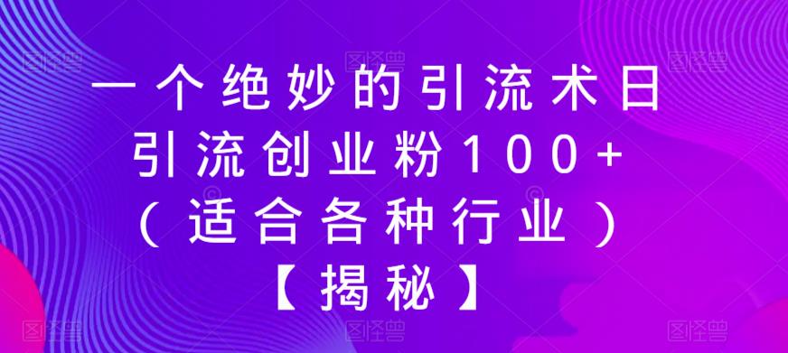 一个绝妙的引流术日引流创业粉100+（适合各种行业）【揭秘】-副业城