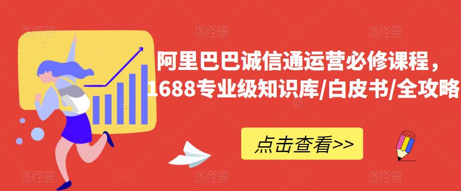 阿里巴巴诚信通运营必修课程，​1688专业级知识库/白皮书/全攻略-副业城