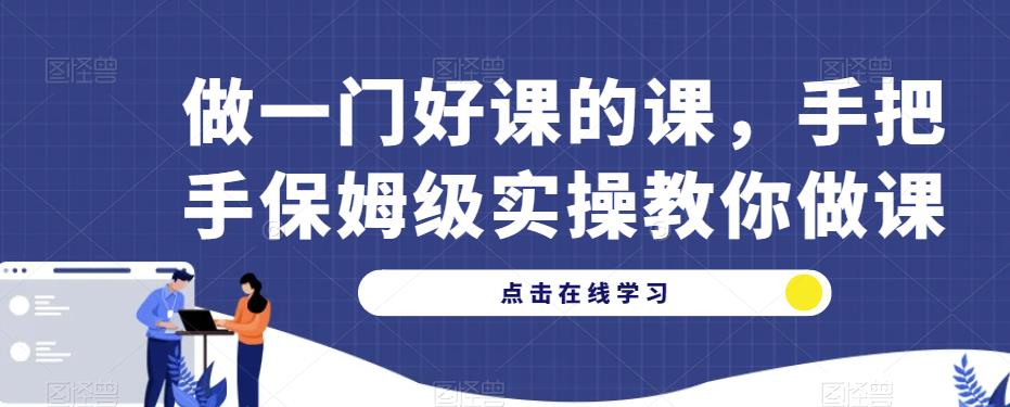 做一门好课的课，手把手保姆级实操教你做课-副业城