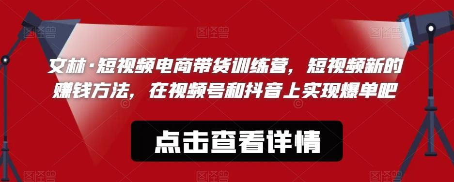 文林·短‮频视‬电商带‮训货‬练营，短视频‮的新‬赚钱方法，在视‮号频‬和抖音‮实上‬现爆单吧-副业城