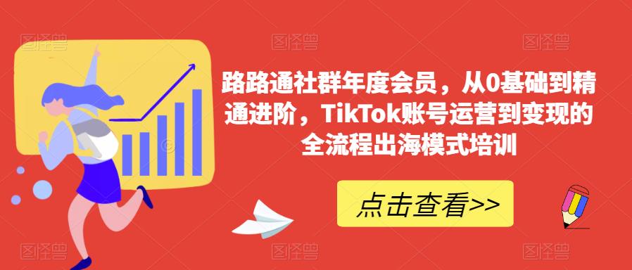 路路通社群年度会员，从0基础到精通进阶，TikTok账号运营到变现的全流程出海模式培训-副业城