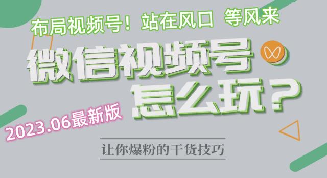 2023.6视频号最新玩法讲解，布局视频号，站在风口上-副业城