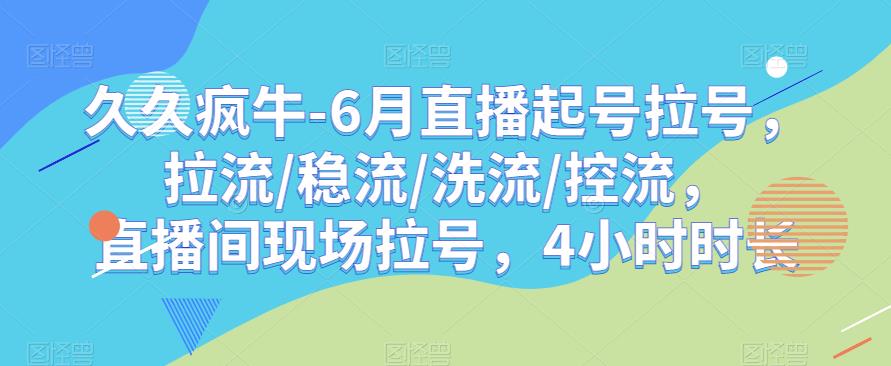 久久疯牛-6月直播起号拉号，拉流/稳流/洗流/控流，​直播间现场拉号，4小时时长-副业城