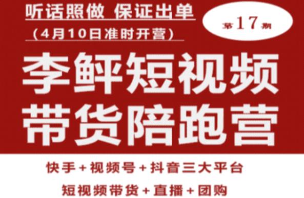 李鲆第17期短视频带货陪跑营，听话照做保证出单（短视频带货+直播+团购）-副业城