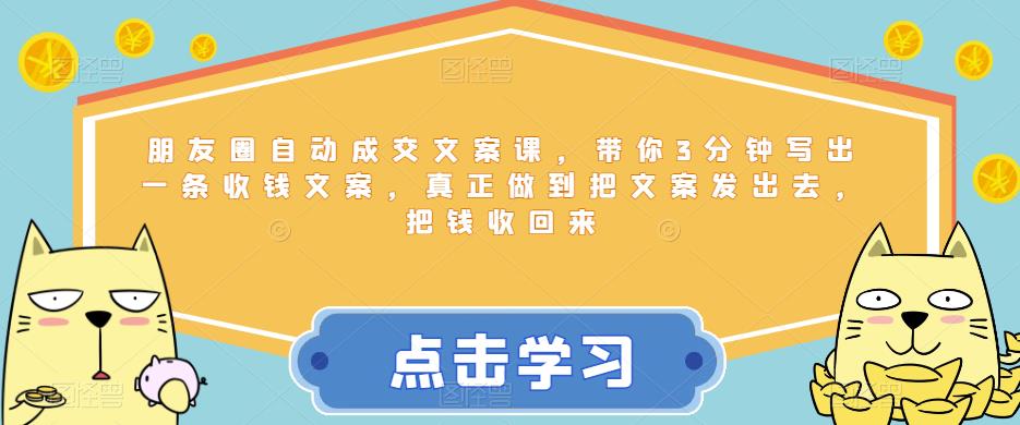 朋友圈自动成交文案课，带你3分钟写出一条收钱文案，真正做到把文案发出去，把钱收回来-副业城