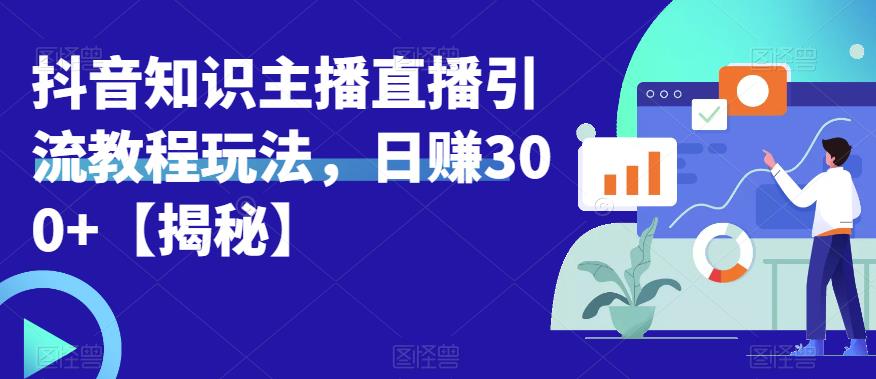 宝哥抖音知识主播直播引流教程玩法，日赚300+【揭秘】-副业城