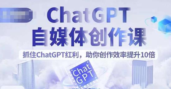 ChatGPT自媒体创作课，抓住ChatGPT红利，助你创作效率提升10倍-副业城