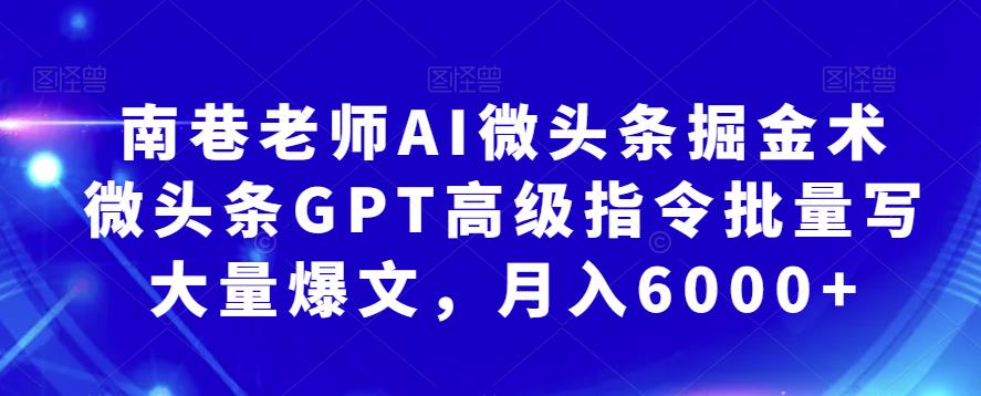 南巷老师AI微头条掘金术：微头条GPT高级指令批量写大量爆文，月入6000+-副业城