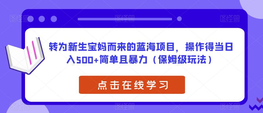 转为新生宝妈而来的蓝海项目，操作得当日入500+简单且暴力（保姆级玩法）【揭秘】-副业城