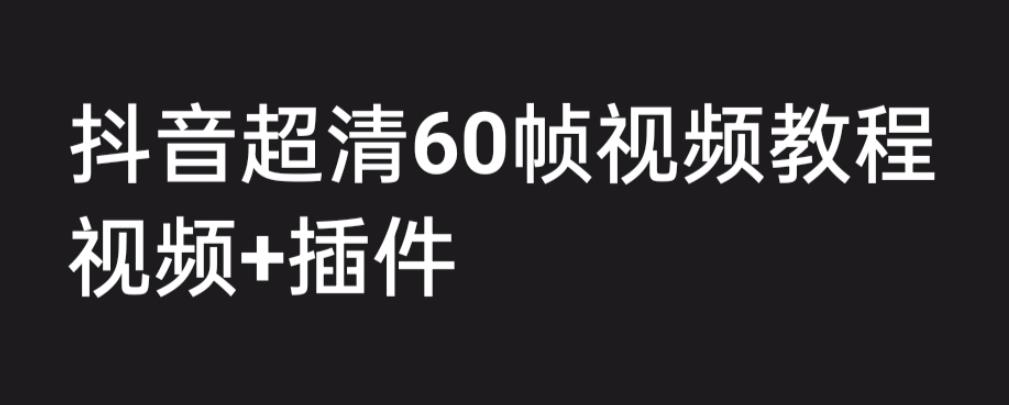 外面收费2300的抖音高清60帧视频教程，保证你能学会如何制作视频（教程+插件）-副业城