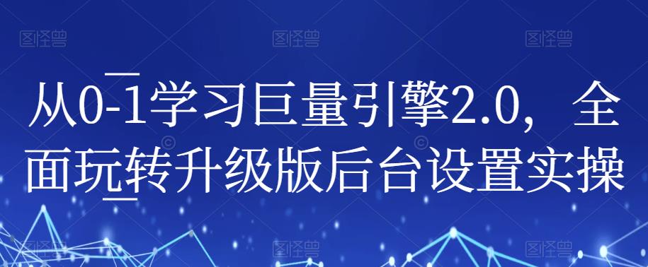 从0-1学习巨量引擎2.0，全面玩转升级版后台设置实操-副业城