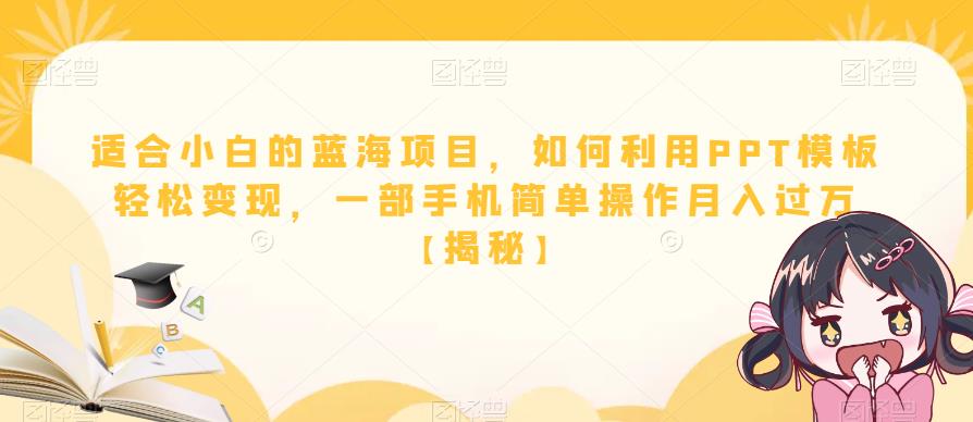 适合小白的蓝海项目，如何利用PPT模板轻松变现，一部手机简单操作月入过万【揭秘】-副业城