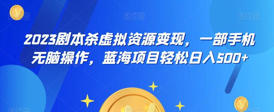 云逸·2023剧本杀虚拟资源变现，一部手机无脑操作，蓝海项目轻松日入500+-副业城