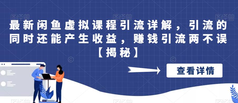 最新闲鱼虚拟课程引流详解，引流的同时还能产生收益，赚钱引流两不误【揭秘】-副业城