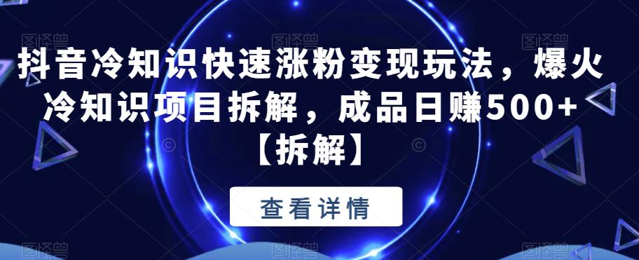 抖音冷知识快速涨粉变现玩法，爆火冷知识项目拆解，成品日赚500+【拆解】-副业城